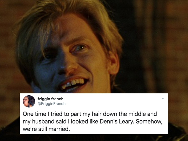 photo caption - friggin french One time I tried to part my hair down the middle and my husband said I looked Dennis Leary. Somehow, we're still married.