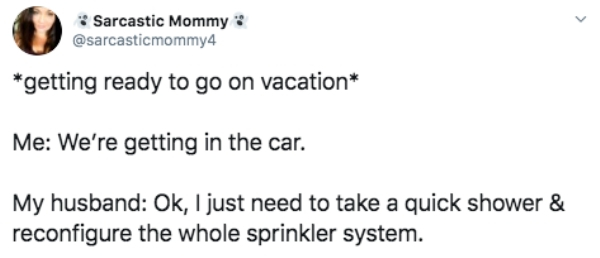 overly sarcastic productions cerberus - Sarcastic Mommy getting ready to go on vacation Me We're getting in the car. My husband Ok, I just need to take a quick shower & reconfigure the whole sprinkler system.