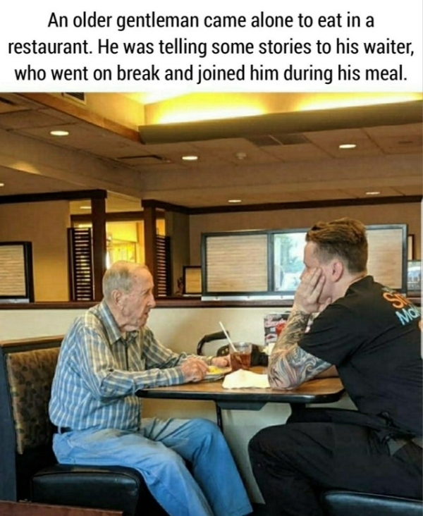 dylan tetil - An older gentleman came alone to eat in a restaurant. He was telling some stories to his waiter, who went on break and joined him during his meal.