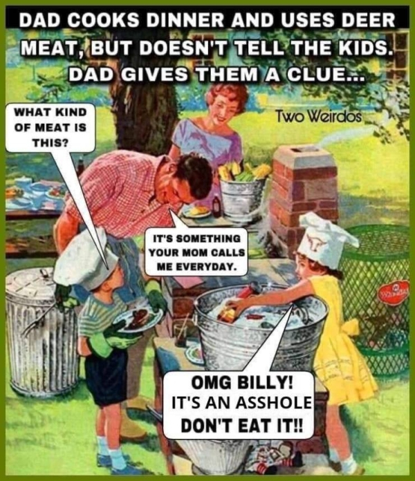 dad cooks dinner and uses deer meat - Dad Cooks Dinner And Uses Deer Meat, But Doesn'T Tell The Kids. Dad Gives Them A Clue.... Two Weirdos What Kind Of Meat Is This? It'S Something Your Mom Calls Me Everyday. Omg Billy! It'S An Asshole Don'T Eat It!!