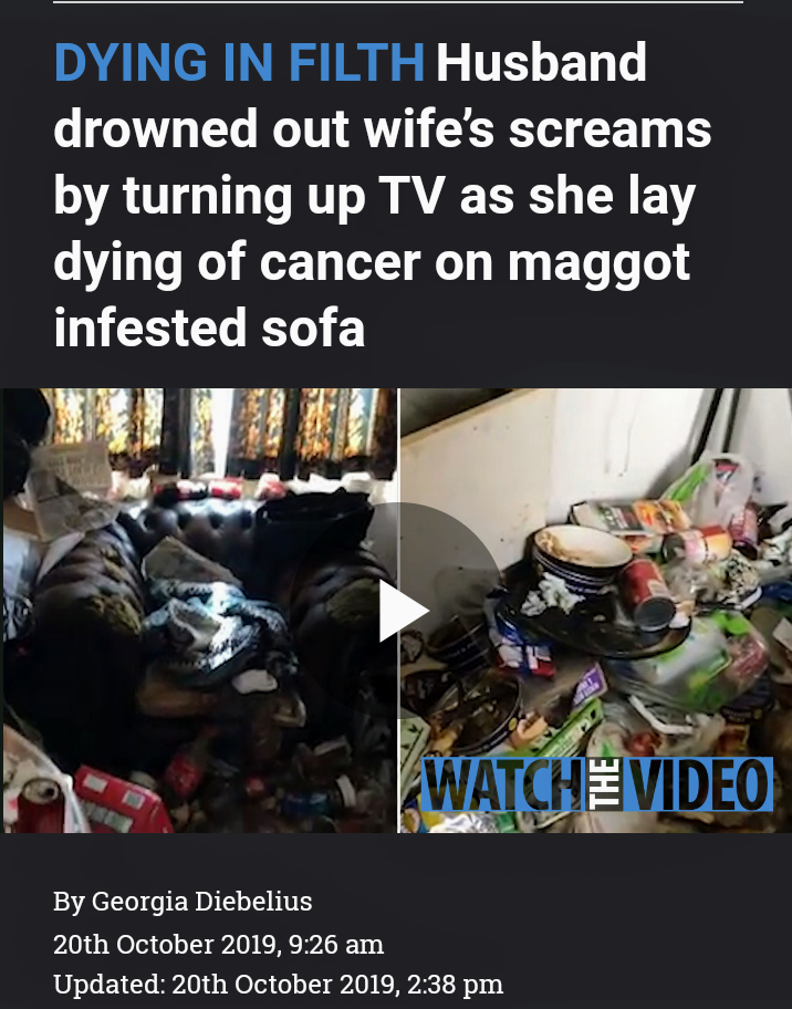 photo caption - Dying In Filth Husband drowned out wife's screams by turning up Tv as she lay dying of cancer on maggot infested sofa Watche Video By Georgia Diebelius 20th , Updated 20th ,