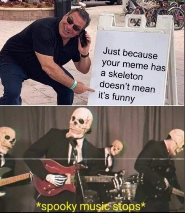 phil swift meme template - Va Just because your meme has a skeleton doesn't mean it's funny spooky music stops