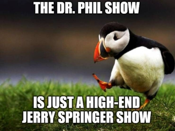 avocado gross meme - The Dr. Phil Show Is Just A HighEnd Jerry Springer Show