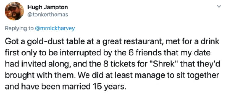Hugh Jampton Got a golddust table at a great restaurant, met for a drink first only to be interrupted by the 6 friends that my date had invited along, and the 8 tickets for