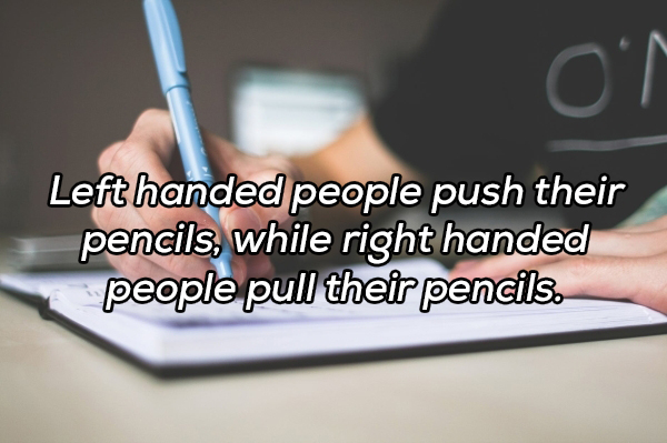 learning - Left handed people push their pencils, while right handed people pull their pencils.