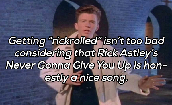 stuttgart - Getting rickrolled" isn't too bad considering that Rick Astley's Never Gonna Give You Up is hon estly a nice song.