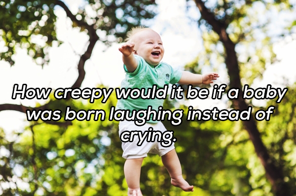 How creepy would it be if a baby was born laughing instead of crying