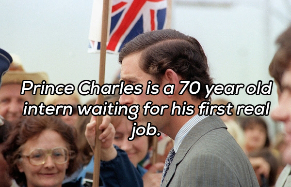 Charles, Prince of Wales - Prince Charles is a 70 year old intern waiting for his first real job.