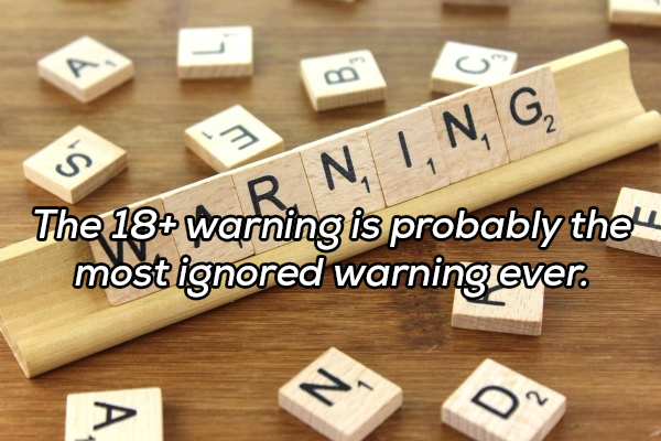 The 18 Warning is probably thely most ignored warning ever. 2 78 War, N, Ing