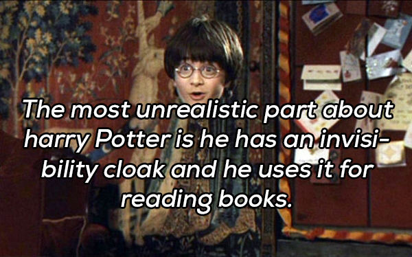 harry potter invisibility cloak - The most unrealistic part about harry Potter is he has an invisi bility cloak and he uses it for reading books.