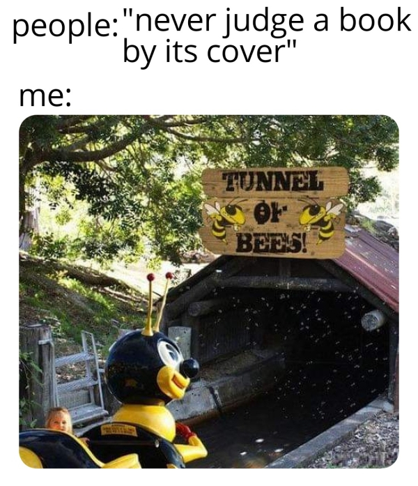 tunnel of bees - people "never judge a book by its cover" me Tunnel