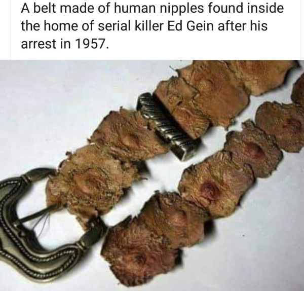 serial killer belt - A belt made of human nipples found inside the home of serial killer Ed Gein after his arrest in 1957.