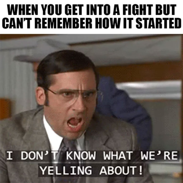 funny relationship memes - When You Get Into A Fight But Can'T Remember How It Started I Don'T Know What We'Re Yelling About!