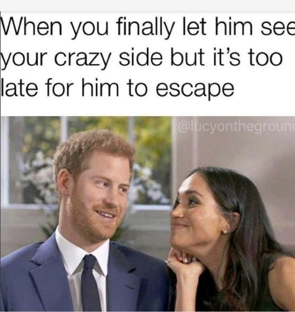 meghan markle and prince harry engagement - When you finally let him see your crazy side but it's too late for him to escape