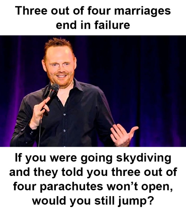 funny marriage memes - Three out of four marriages end in failure If you were going skydiving and they told you three out of four parachutes won't open, would you still jump?