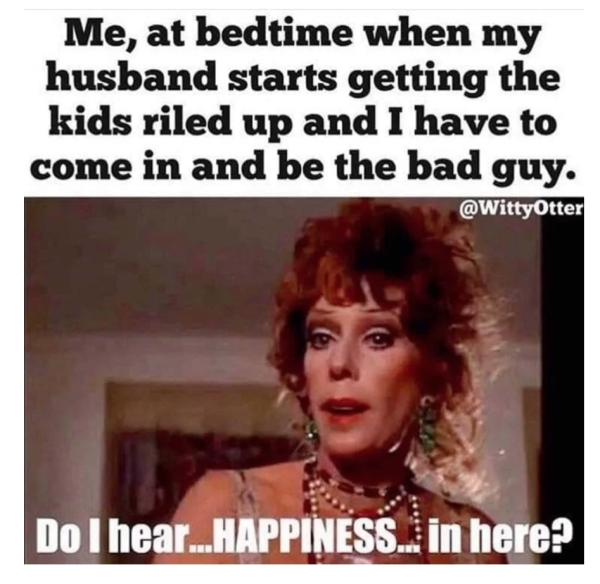 do i hear happiness in here meme - Me, at bedtime when my husband starts getting the kids riled up and I have to come in and be the bad guy. Otter Do I hear...Happiness..in here?