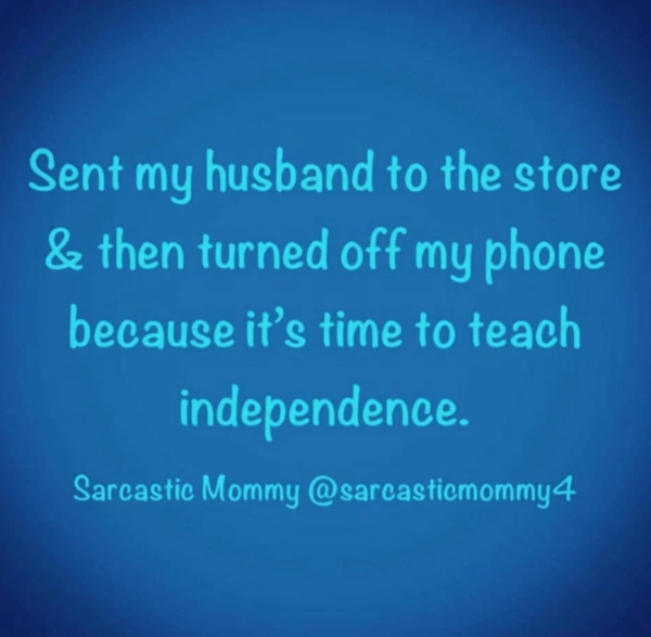 atmosphere - Sent my husband to the store & then turned off my phone because it's time to teach independence. Sarcastic Mommy