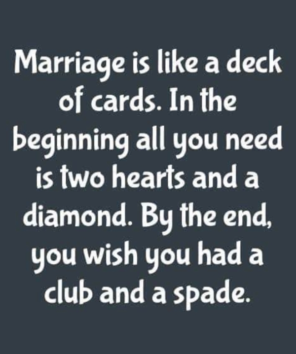 angle - Marriage is a deck _ of cards. In the beginning all you need is two hearts and a diamond. By the end, you wish you had a club and a spade.
