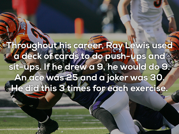 american football players - Throughout his career, Ray Lewis used a deck of cards to do pushups and situps. If he drew a 9, he would do 9. An ace was 25 and a joker was 30. 6 He did this 3 times for each exercise.