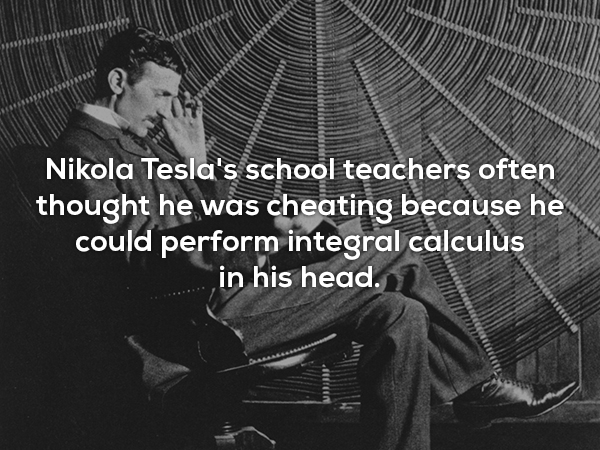 Nikola Tesla's school teachers often thought he was cheating because he could perform integral calculus in his head.