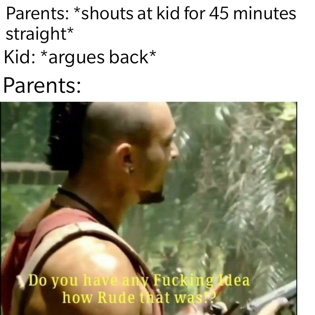 wait that's illegal meme - Parents shouts at kid for 45 minutes straight Kid argues back Parents Do you have any Fucking Idea how Rude that was!