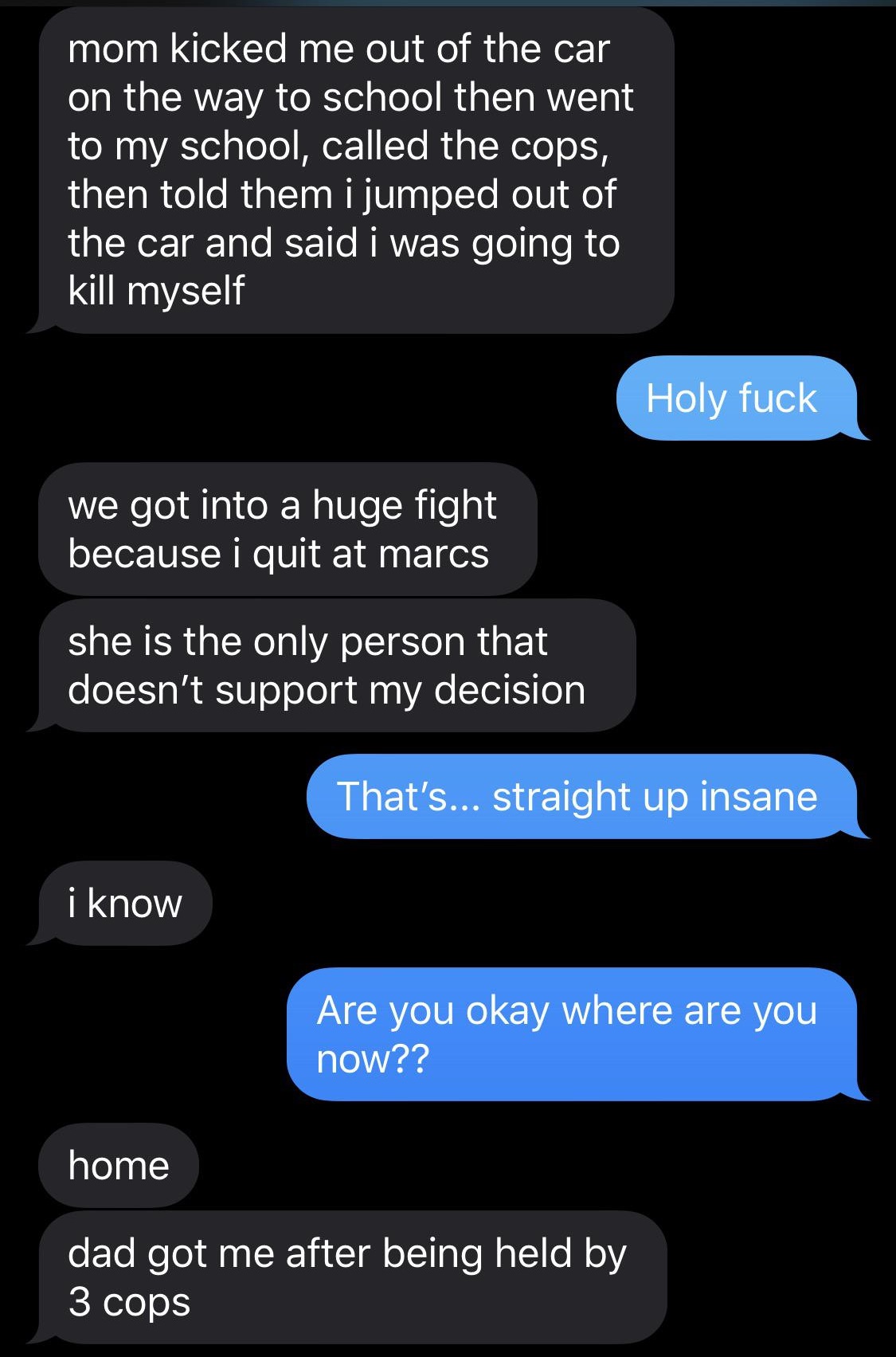 screenshot - mom kicked me out of the car on the way to school then went to my school, called the cops, then told them i jumped out of the car and said i was going to kill myself Holy fuck we got into a huge fight because i quit at marcs she is the only p