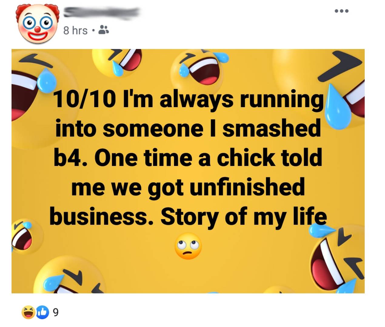 it's with great sadness in my heart morning - 8 hrs 1010 I'm always running into someone I smashed b4. One time a chick told me we got unfinished business. Story of my life Sd 9