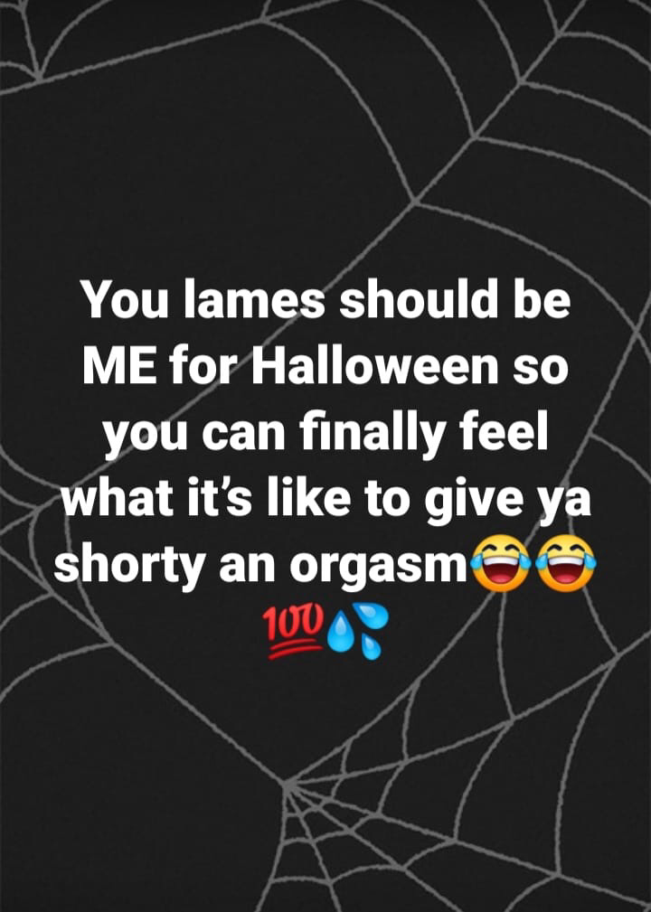 graphic design - You lames should be Me for Halloween so you can finally feel what it's to give ya shorty an orgasm 100