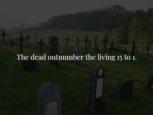 games - The dead outnumber the living 15 to 1.