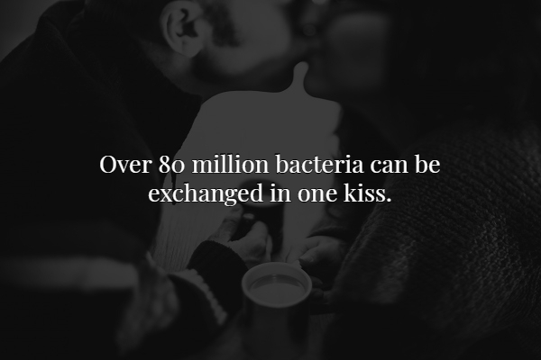 Over 80 million bacteria can be exchanged in one kiss.