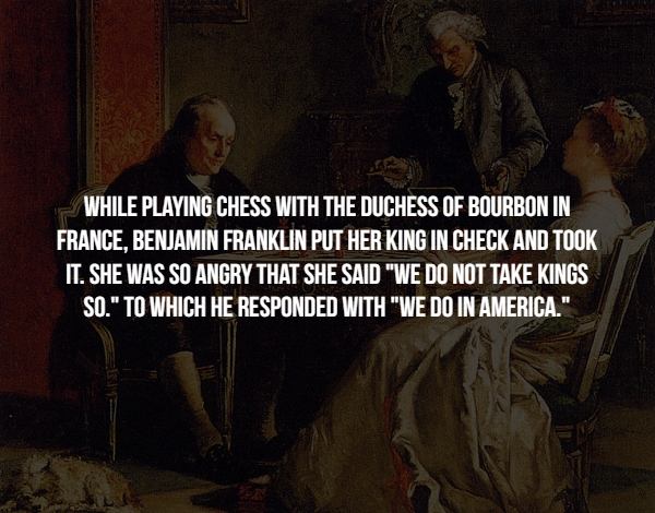 elige no fumar - While Playing Chess With The Duchess Of Bourbon In France, Benjamin Franklin Put Her King In Check And Took It. She Was So Angry That She Said "We Do Not Take Kings So." To Which He Responded With "We Do In America."