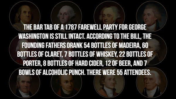 best fires - The Bar Tab Of A 1787 Farewell Party For George Washington Is Still Intact. According To The Bill. The Founding Fathers Drank 54 Bottles Of Madeira, 60 Bottles Of Claret. 7 Bottles Of Whiskey. 22 Bottles Of Porter, 8 Bottles Of Hard Cider, 12