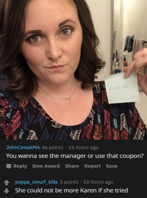 selfie - droast me Le JohnCenaAMA 46 points . 15 hours ago You wanna see the manager or use that coupon? Give Award Report Save poppa_smurf_killa 3 points . 10 hours ago She could not be more Karen if she tried