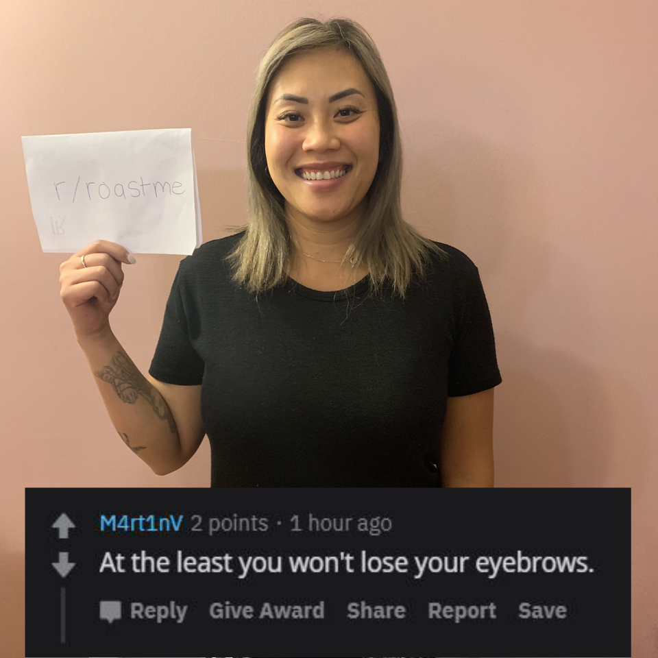 shoulder - rroast me M4rt1nv 2 points . 1 hour ago At the least you won't lose your eyebrows. Give Award Report Save