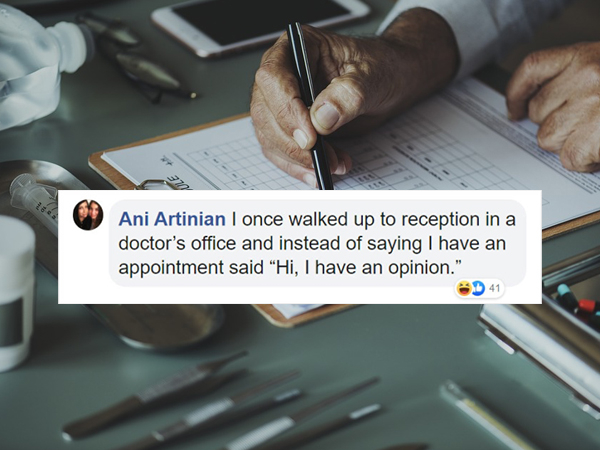 Ani Artinian I once walked up to reception in a doctor's office and instead of saying I have an appointment said