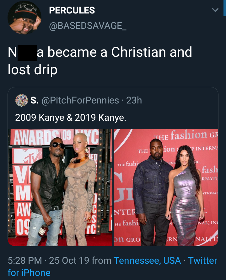 poster - Percules N a became a Christian and lost drip S. . 23h 2009 Kanye & 2019 Kanye. The fashion G The 3.0 ion Intern The fashi fash Anati Aionat Entef He fashi on Gro Nayti . 25 Oct 19 from Tennessee, Usa. Twitter for iPhone