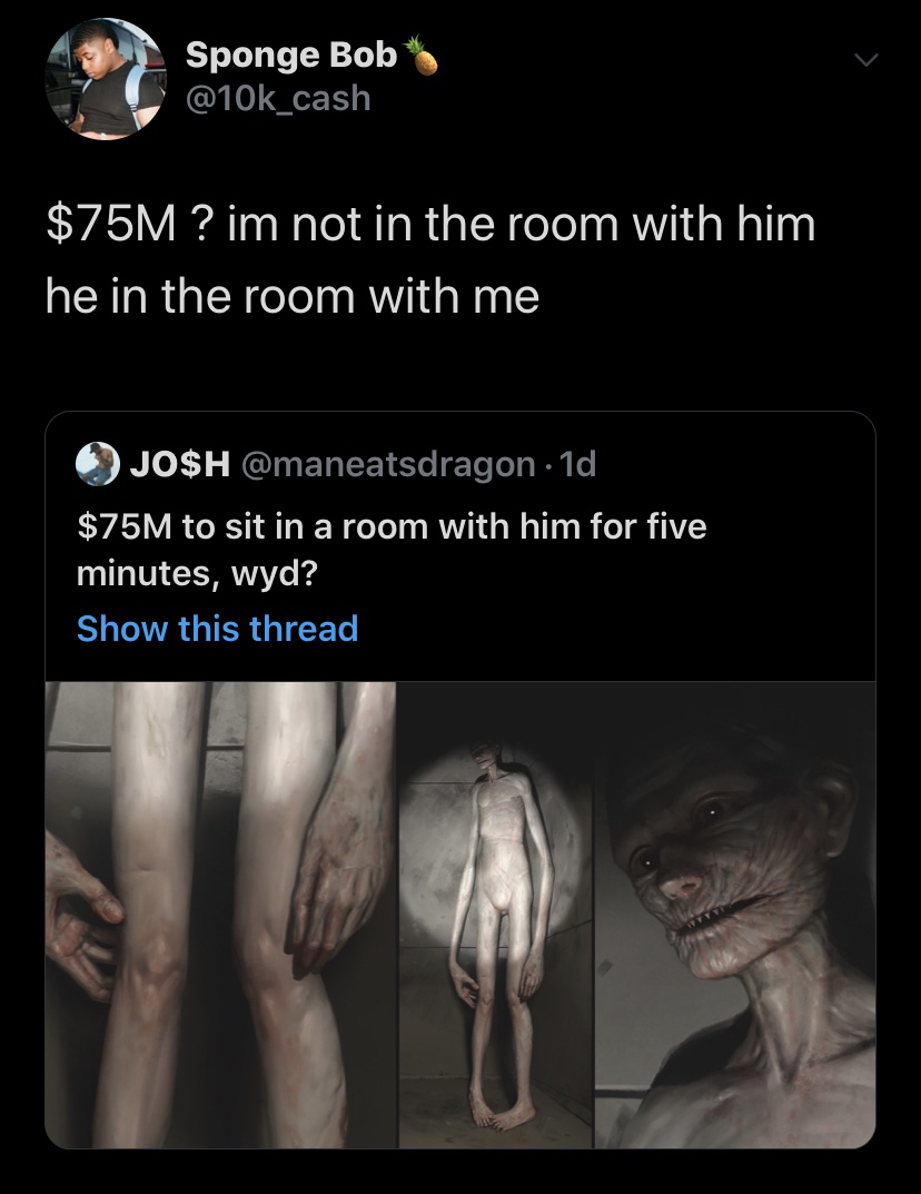 jaw - Sponge Bob $75M ? im not in the room with him he in the room with me Josh . 1d $75M to sit in a room with him for five minutes, wyd? Show this thread
