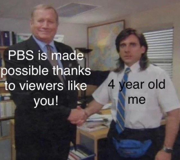 pbs viewers like you meme - Pbs is made possible thanks to viewers you! 4 year old me
