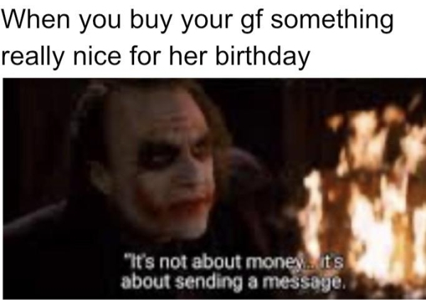 photo caption - When you buy your gf something really nice for her birthday "It's not about monevits about sending a message,