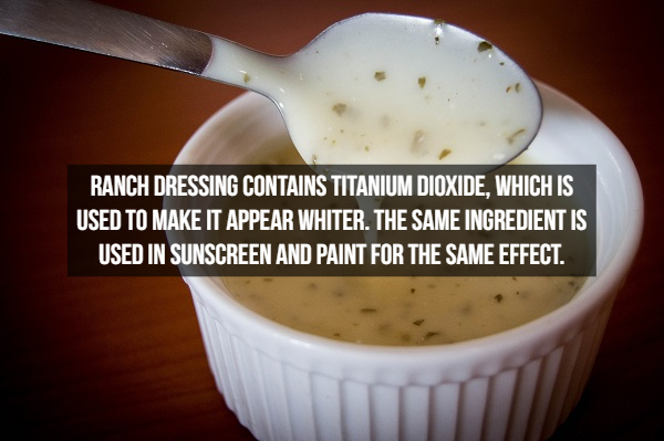 Ranch Dressing Contains Titanium Dioxide, Which Is Used To Make It Appear Whiter. The Same Ingredient Is Used In Sunscreen And Paint For The Same Effect.