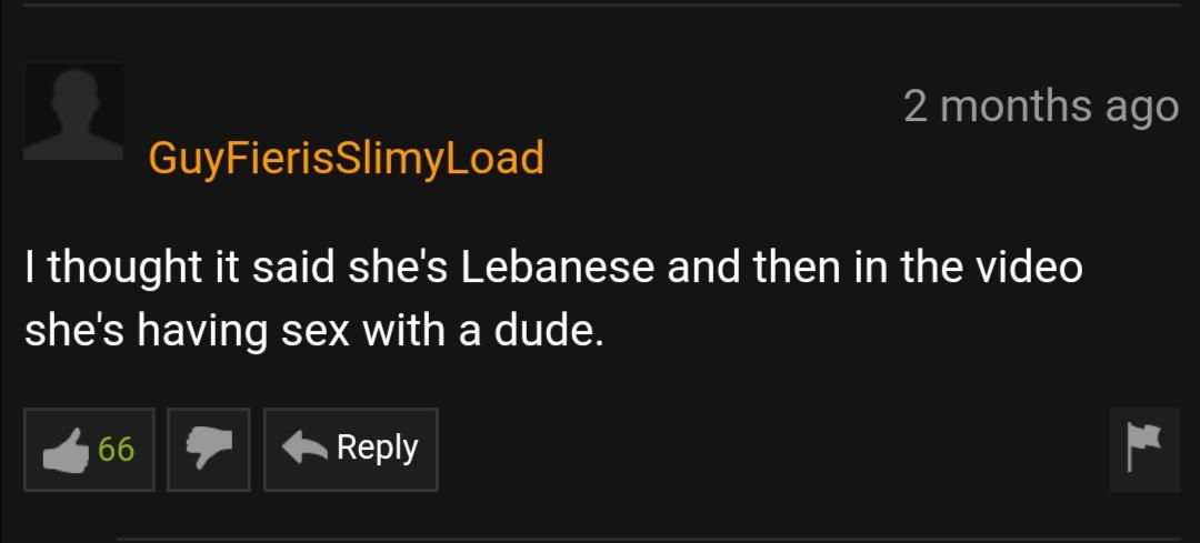 GuyFieris SlimyLoad, I thought it said she's Lebanese and then in the video she's having sex with a dude. 66