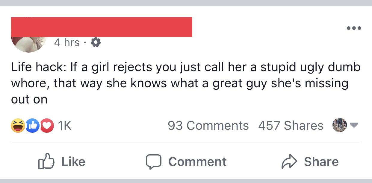 number - 4 hrs Life hack If a girl rejects you just call her a stupid ugly dumb whore, that way she knows what a great guy she's missing out on Do 1K 93 457 O Comment