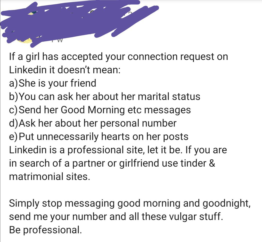 document - If a girl has accepted your connection request on Linkedin it doesn't mean a She is your friend b You can ask her about her marital status c Send her Good Morning etc messages dAsk her about her personal number e Put unnecessarily hearts on her