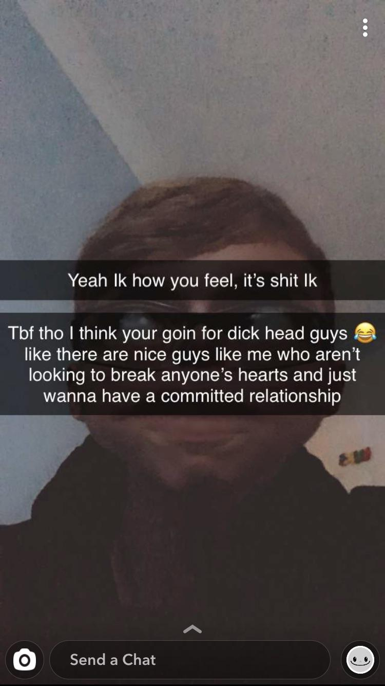 screenshot - Yeah Ik how you feel, it's shit Ik Tbf tho I think your goin for dick head guys there are nice guys me who aren't looking to break anyone's hearts and just wanna have a committed relationship Lo Send a Chat