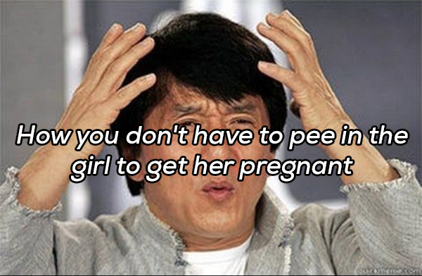 my mind is full - How you don't have to pee in the girl to get her pregnant