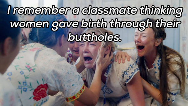 midsommar crying scene - I remember a classmate thinking women gave birth through their buttholes.
