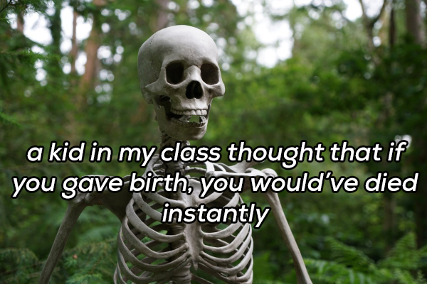 collar bone skinny - a kid in my class thought that if you gave birth, you would've died instantly