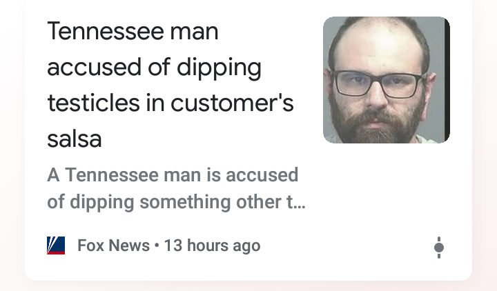 tennessee man accused of dipping testicles and salsa comment - Tennessee man accused of dipping testicles in customer's salsa A Tennessee man is accused of dipping something other t... V Fox News 13 hours ago