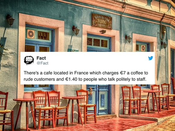Fact There's a cafe located in France which charges 7 a coffee to rude customers and 1.40 to people who talk politely to staff. Fle