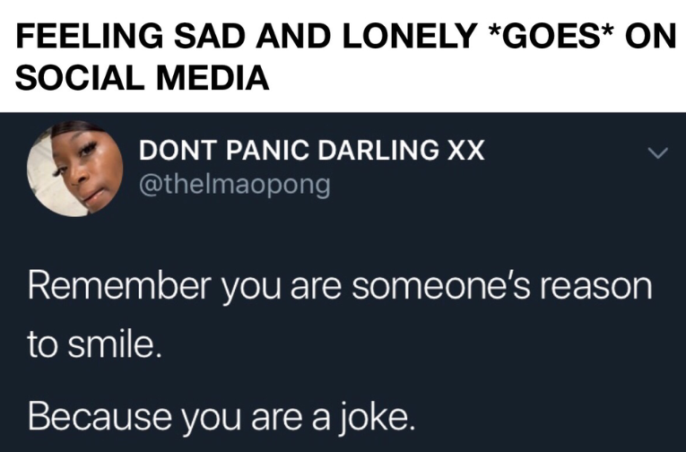 presentation - Feeling Sad And Lonely Goes On Social Media Dont Panic Darling Xx Remember you are someone's reason to smile. Because you are a joke.